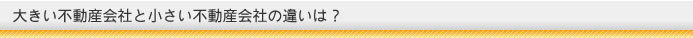 大きい不動産会社と小さい不動産会社の違いは？