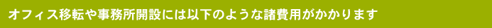 オフィス移転や事務所開設には以下のような諸費用がかかります