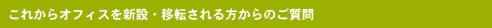 これからオフィスを新設・移転される方からのご質問